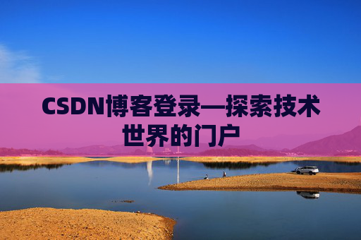 CSDN博客登录—探索技术世界的门户